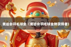 奥运会羽毛球金（奥运会羽毛球金牌获得者）
