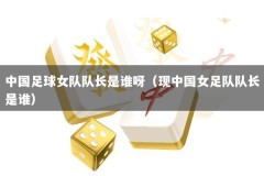 中国足球女队队长是谁呀（现中国女足队队长是谁）