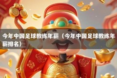 今年中国足球教练年薪（今年中国足球教练年薪排名）