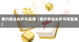 里约奥运会乒乓直播（里约奥运会乒乓球直播）