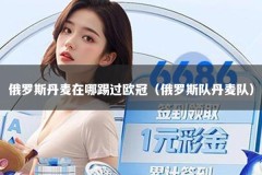 俄罗斯丹麦在哪踢过欧冠（俄罗斯队丹麦队）