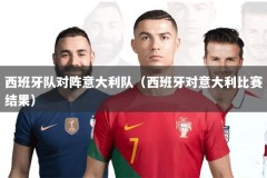 西班牙队对阵意大利队（西班牙对意大利比赛结果）