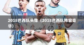 2018巴西队头像（2018巴西队阵容豪华）