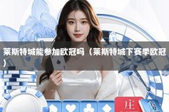 莱斯特城能参加欧冠吗（莱斯特城下赛季欧冠）