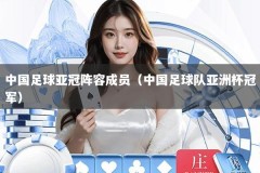 中国足球亚冠阵容成员（中国足球队亚洲杯冠军）