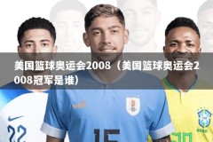 美国篮球奥运会2008（美国篮球奥运会2008冠军是谁）