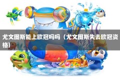 尤文图斯能上欧冠吗吗（尤文图斯失去欧冠资格）