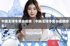 中国足球冬奥会成绩（中国足球冬奥会成绩排名）