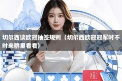 切尔西谈欧冠抽签规则（切尔西欧冠冠军时不时来群里看看）