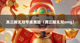 真三国无双专属奥运（真三国无双omg）
