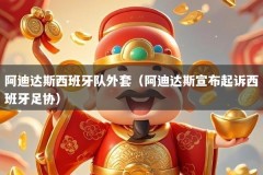 阿迪达斯西班牙队外套（阿迪达斯宣布起诉西班牙足协）