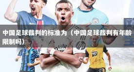 中国足球裁判的标准为（中国足球裁判有年龄限制吗）
