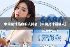 中国足球最血的人排名（中国足球最强人）