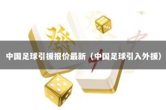 中国足球引援报价最新（中国足球引入外援）