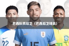 巴西队铁后卫（巴西后卫球员）