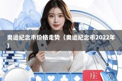 奥运纪念币价格走势（奥运纪念币2022年）