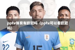 pptv体育有欧冠吗（pptv可以看欧冠吗）