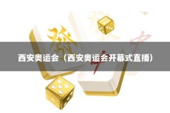 西安奥运会（西安奥运会开幕式直播）