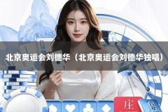 北京奥运会刘德华（北京奥运会刘德华独唱）