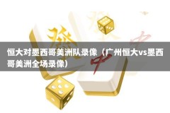 恒大对墨西哥美洲队录像（广州恒大vs墨西哥美洲全场录像）