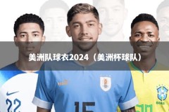 美洲队球衣2024（美洲杯球队）