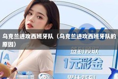 乌克兰进攻西班牙队（乌克兰进攻西班牙队的原因）