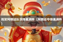 祝贺阿根廷队获得美洲杯（阿根廷夺得美洲杯）