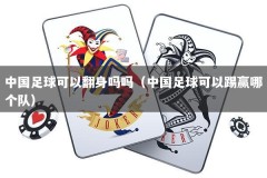 中国足球可以翻身吗吗（中国足球可以踢赢哪个队）