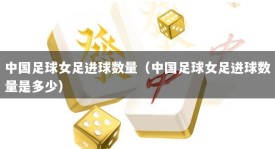 中国足球女足进球数量（中国足球女足进球数量是多少）