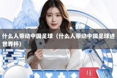 什么人带动中国足球（什么人带动中国足球进世界杯）