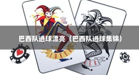 巴西队进球漂亮（巴西队进球集锦）