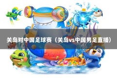 关岛对中国足球赛（关岛vs中国男足直播）