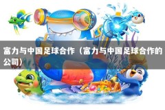富力与中国足球合作（富力与中国足球合作的公司）