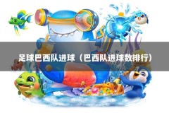 足球巴西队进球（巴西队进球数排行）