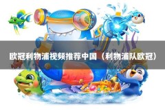 欧冠利物浦视频推荐中国（利物浦队欧冠）