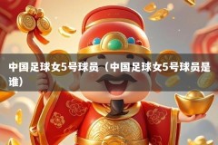 中国足球女5号球员（中国足球女5号球员是谁）