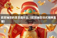 欧冠抽签的意思是什么（欧冠抽签仪式视频直播）