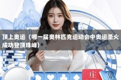 顶上奥运（哪一届奥林匹克运动会中奥运圣火成功登顶珠峰）