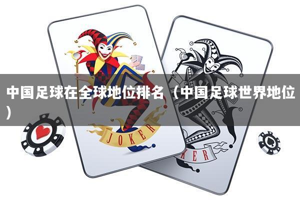 中国足球在全球地位排名(中国足球世界地位)