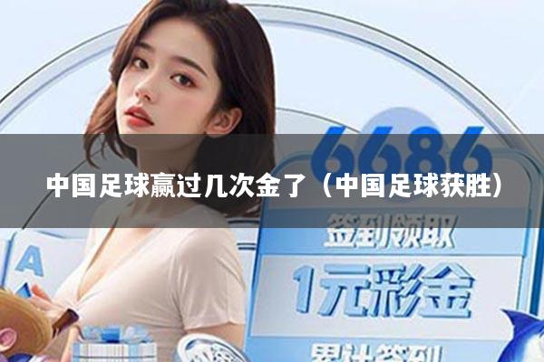 中国足球赢过几次金了(中国足球获胜)
