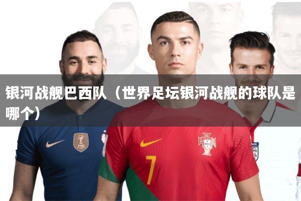 银河战舰巴西队(世界足坛银河战舰的球队是哪个)