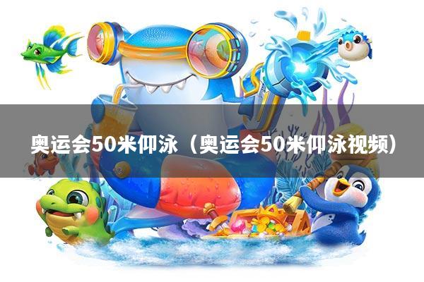 奥运会50米仰泳(奥运会50米仰泳视频)