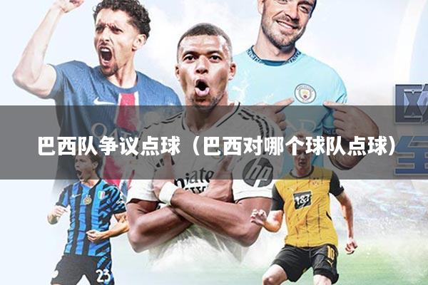 巴西队争议点球(巴西对哪个球队点球)