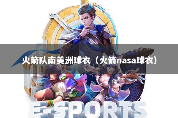 火箭队南美洲球衣(火箭nasa球衣)