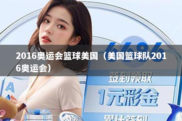 2016奥运会篮球美国(美国篮球队2016奥运会)