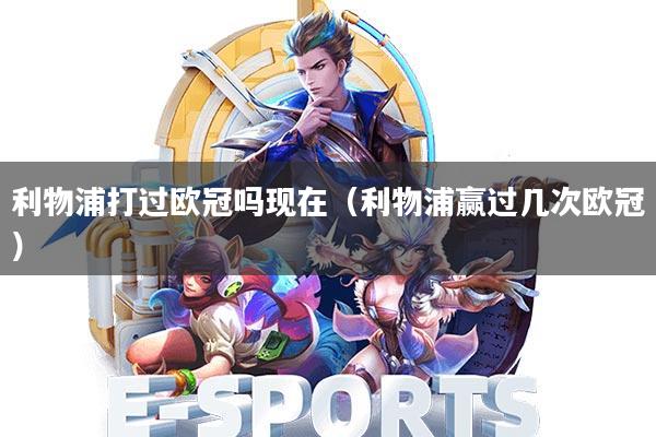 利物浦打过欧冠吗现在(利物浦赢过几次欧冠)