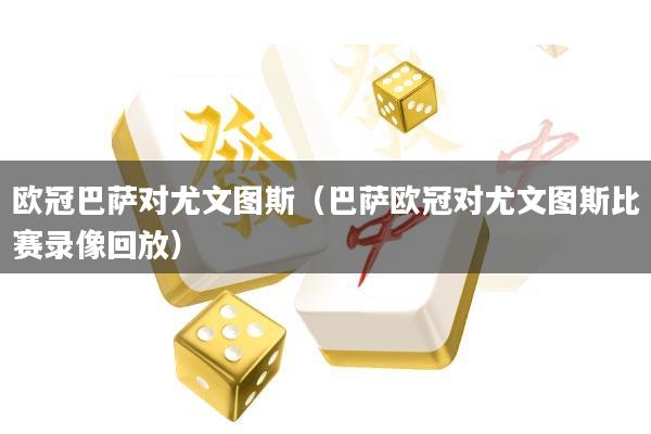 欧冠巴萨对尤文图斯(巴萨欧冠对尤文图斯比赛录像回放)