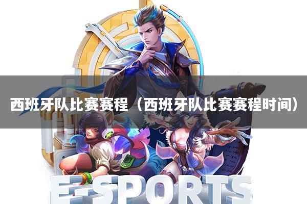 西班牙队比赛赛程(西班牙队比赛赛程时间)