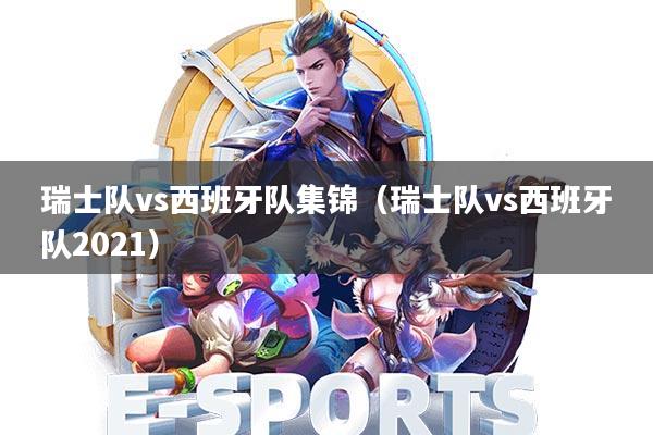 瑞士队vs西班牙队集锦(瑞士队vs西班牙队2021)