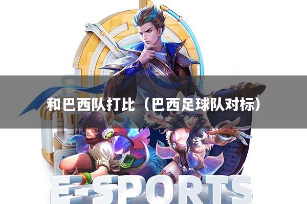 和巴西队打比(巴西足球队对标)